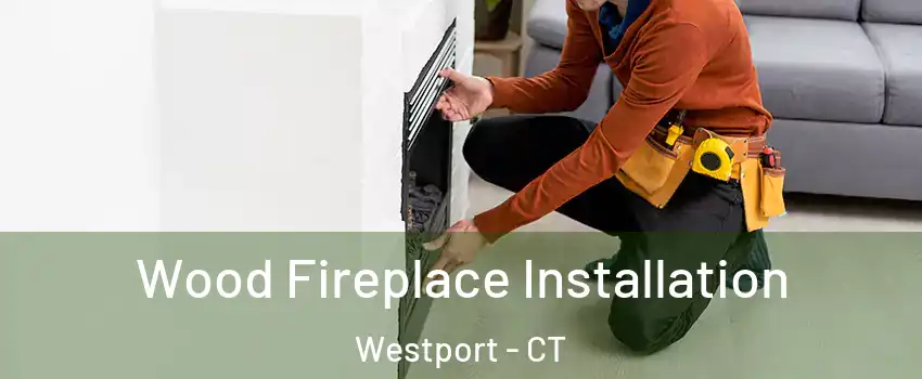  Wood Fireplace Installation Westport - CT
